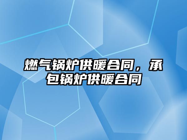 燃?xì)忮仩t供暖合同，承包鍋爐供暖合同