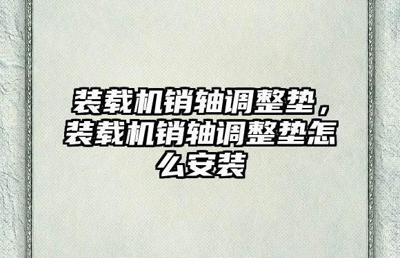 裝載機銷軸調整墊，裝載機銷軸調整墊怎么安裝