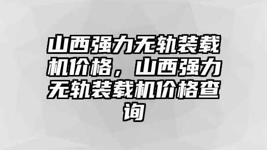 山西強(qiáng)力無(wú)軌裝載機(jī)價(jià)格，山西強(qiáng)力無(wú)軌裝載機(jī)價(jià)格查詢