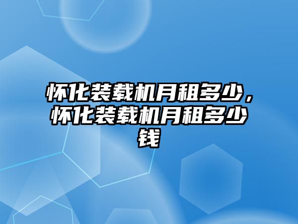 懷化裝載機月租多少，懷化裝載機月租多少錢