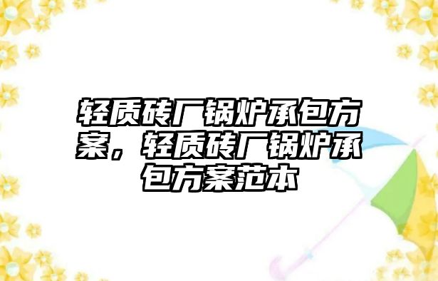 輕質磚廠鍋爐承包方案，輕質磚廠鍋爐承包方案范本