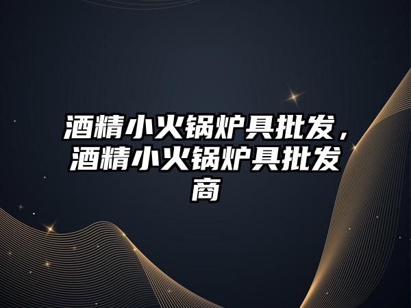 酒精小火鍋爐具批發，酒精小火鍋爐具批發商