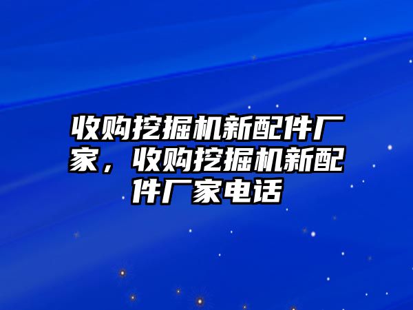 收購挖掘機新配件廠家，收購挖掘機新配件廠家電話