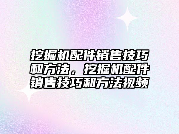 挖掘機(jī)配件銷售技巧和方法，挖掘機(jī)配件銷售技巧和方法視頻