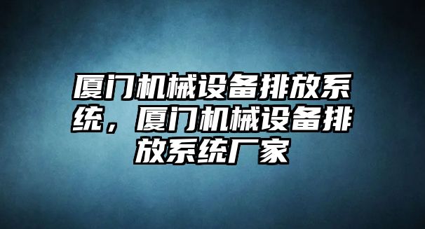 廈門機械設(shè)備排放系統(tǒng)，廈門機械設(shè)備排放系統(tǒng)廠家