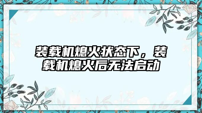 裝載機熄火狀態下，裝載機熄火后無法啟動