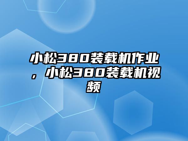 小松380裝載機作業(yè)，小松380裝載機視頻