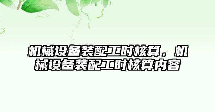 機械設備裝配工時核算，機械設備裝配工時核算內容