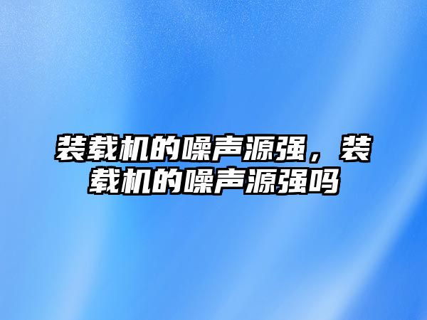 裝載機的噪聲源強，裝載機的噪聲源強嗎