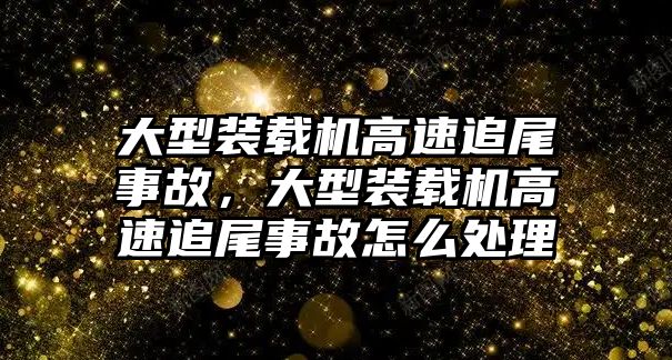 大型裝載機高速追尾事故，大型裝載機高速追尾事故怎么處理