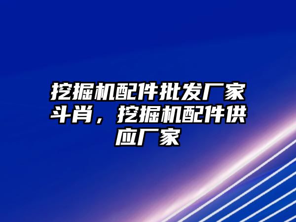 挖掘機配件批發廠家斗肖，挖掘機配件供應廠家