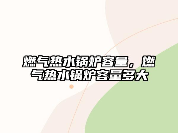 燃氣熱水鍋爐容量，燃氣熱水鍋爐容量多大