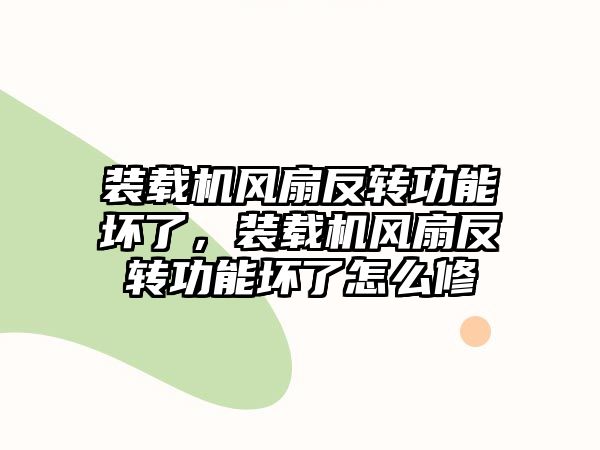 裝載機風扇反轉功能壞了，裝載機風扇反轉功能壞了怎么修