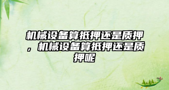 機械設備算抵押還是質押，機械設備算抵押還是質押呢