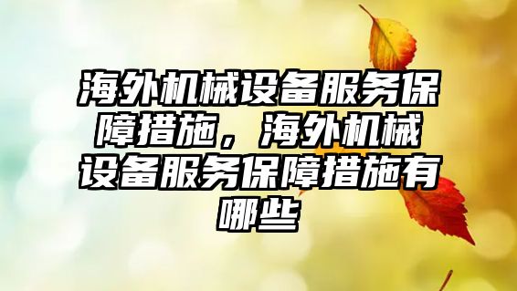 海外機械設備服務保障措施，海外機械設備服務保障措施有哪些