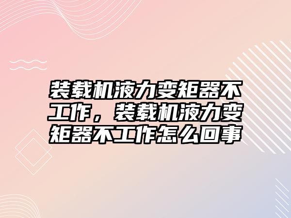 裝載機(jī)液力變矩器不工作，裝載機(jī)液力變矩器不工作怎么回事