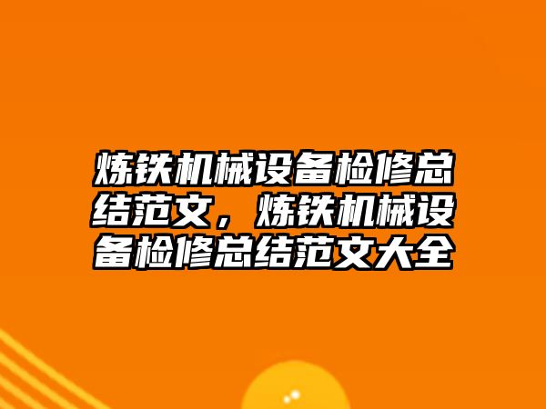 煉鐵機械設備檢修總結范文，煉鐵機械設備檢修總結范文大全