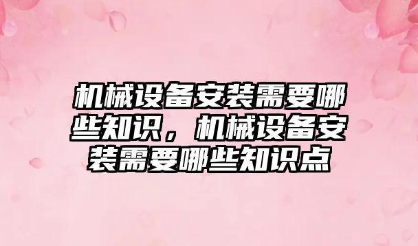 機械設備安裝需要哪些知識，機械設備安裝需要哪些知識點