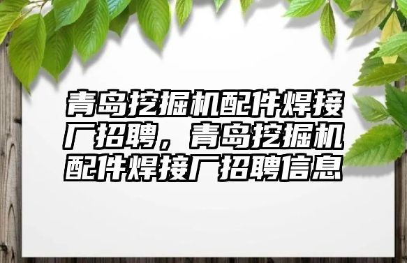 青島挖掘機(jī)配件焊接廠招聘，青島挖掘機(jī)配件焊接廠招聘信息