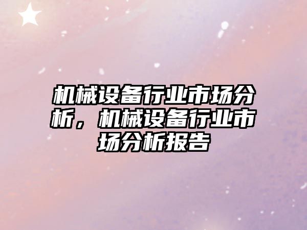 機(jī)械設(shè)備行業(yè)市場(chǎng)分析，機(jī)械設(shè)備行業(yè)市場(chǎng)分析報(bào)告