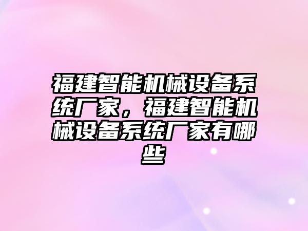 福建智能機械設備系統廠家，福建智能機械設備系統廠家有哪些