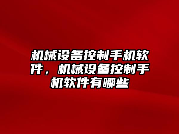 機(jī)械設(shè)備控制手機(jī)軟件，機(jī)械設(shè)備控制手機(jī)軟件有哪些