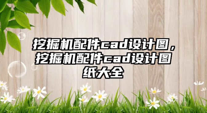 挖掘機配件cad設計圖，挖掘機配件cad設計圖紙大全