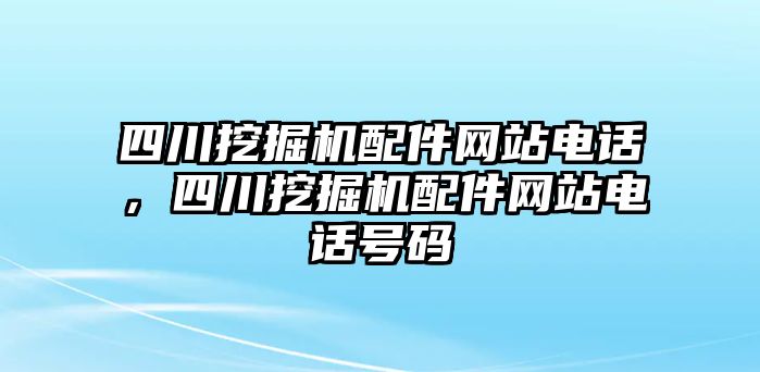 四川挖掘機配件網站電話，四川挖掘機配件網站電話號碼