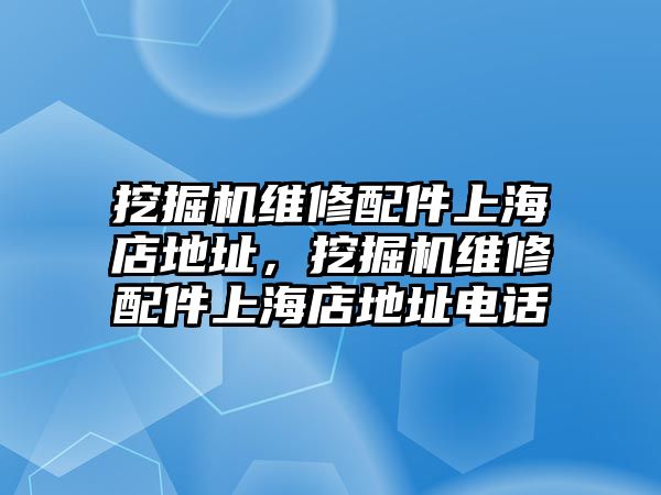 挖掘機(jī)維修配件上海店地址，挖掘機(jī)維修配件上海店地址電話(huà)