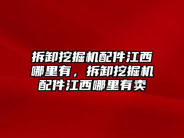 拆卸挖掘機配件江西哪里有，拆卸挖掘機配件江西哪里有賣