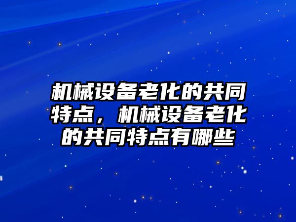 機械設備老化的共同特點，機械設備老化的共同特點有哪些