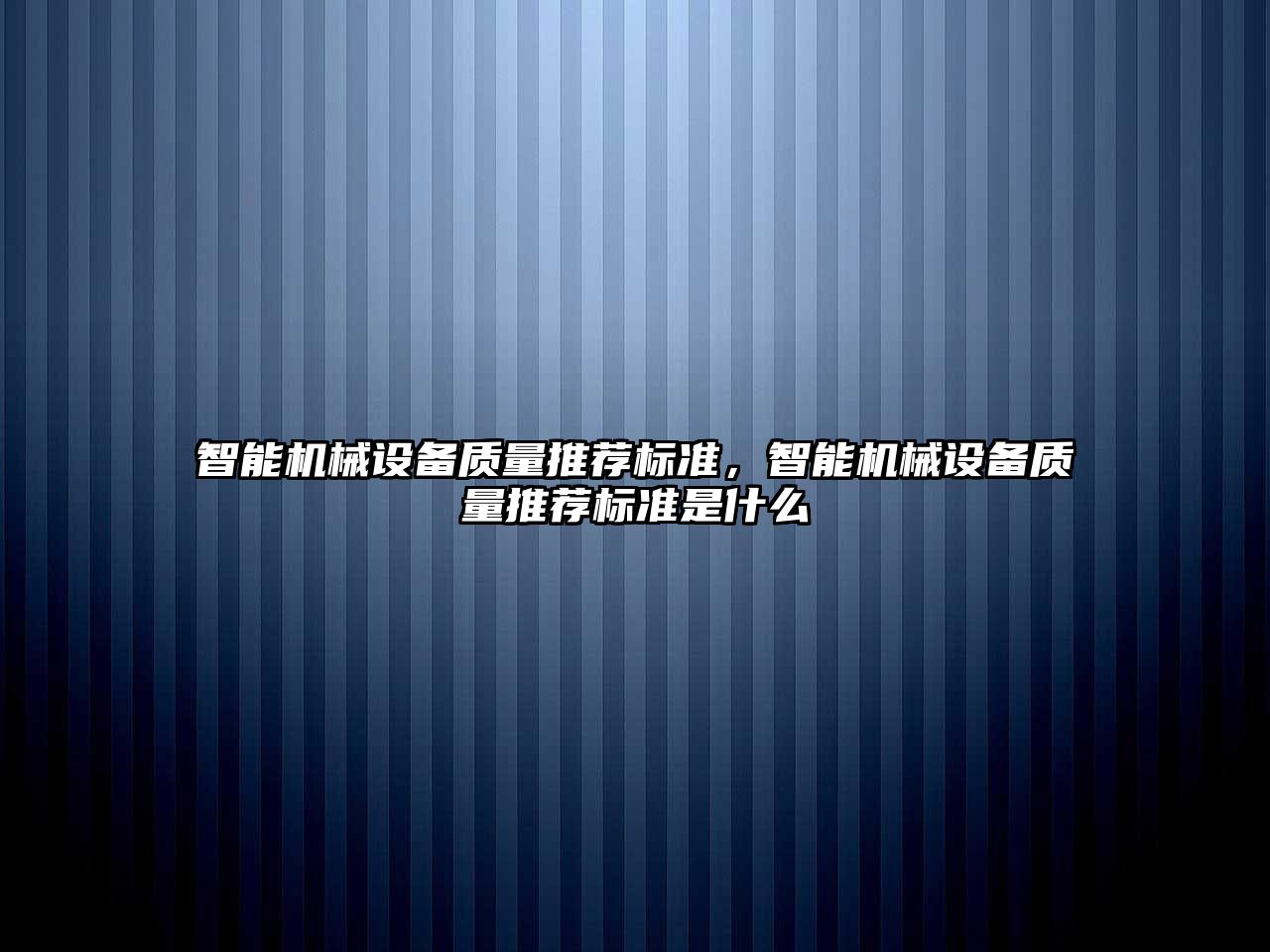 智能機械設備質量推薦標準，智能機械設備質量推薦標準是什么