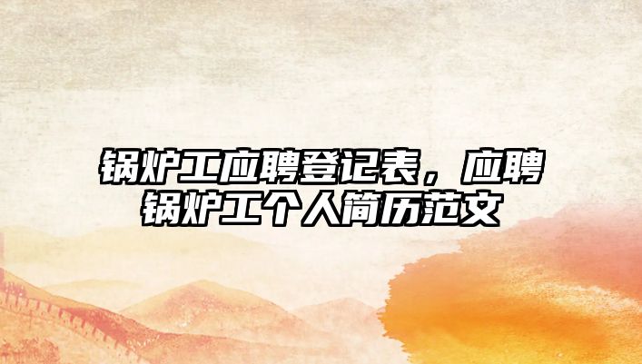 鍋爐工應聘登記表，應聘鍋爐工個人簡歷范文