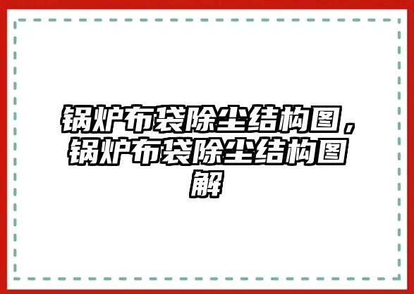 鍋爐布袋除塵結構圖，鍋爐布袋除塵結構圖解