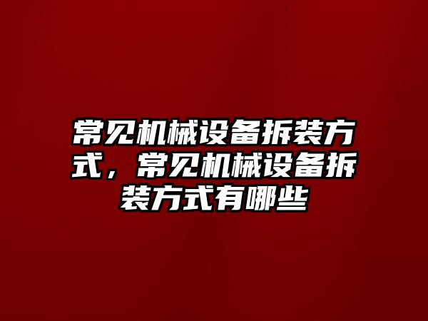 常見機械設備拆裝方式，常見機械設備拆裝方式有哪些