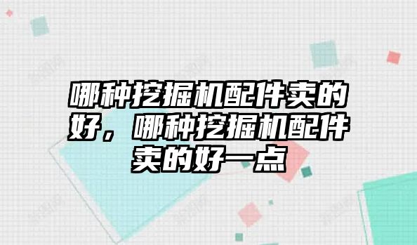 哪種挖掘機(jī)配件賣的好，哪種挖掘機(jī)配件賣的好一點(diǎn)