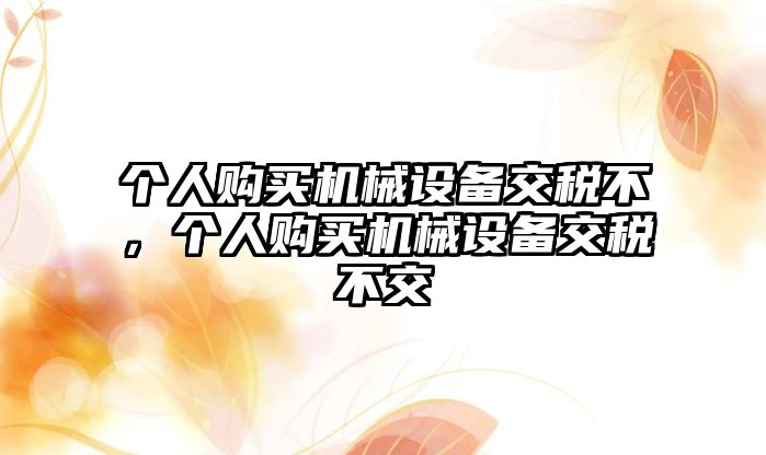 個人購買機械設備交稅不，個人購買機械設備交稅不交