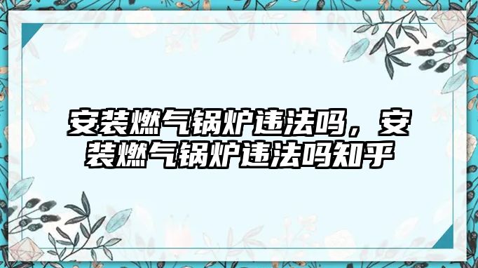 安裝燃?xì)忮仩t違法嗎，安裝燃?xì)忮仩t違法嗎知乎