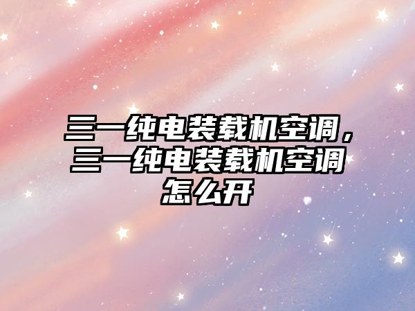 三一純電裝載機空調，三一純電裝載機空調怎么開