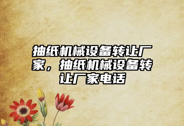 抽紙機械設備轉讓廠家，抽紙機械設備轉讓廠家電話