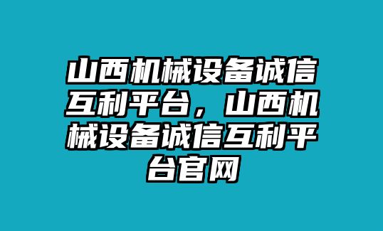 山西機械設備誠信互利平臺，山西機械設備誠信互利平臺官網(wǎng)