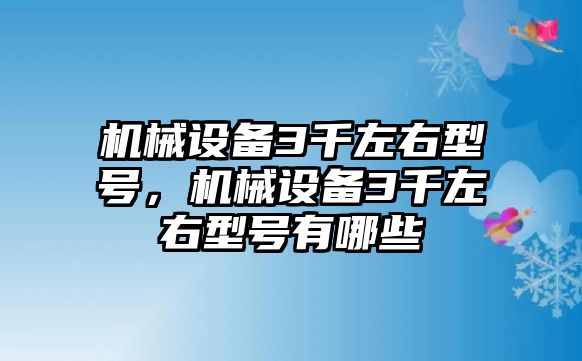 機(jī)械設(shè)備3千左右型號，機(jī)械設(shè)備3千左右型號有哪些