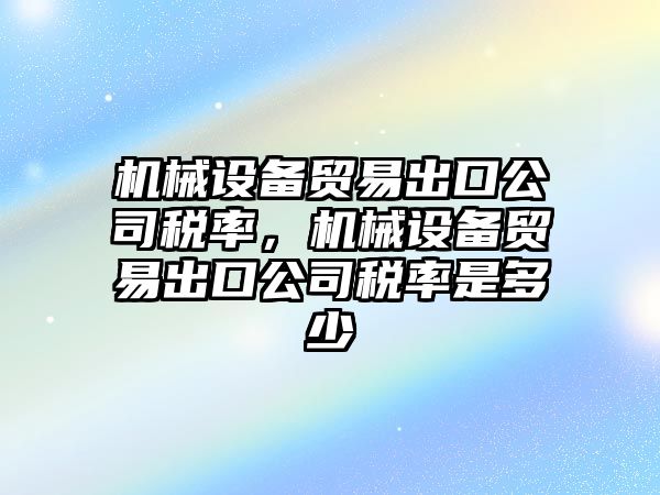 機械設(shè)備貿(mào)易出口公司稅率，機械設(shè)備貿(mào)易出口公司稅率是多少