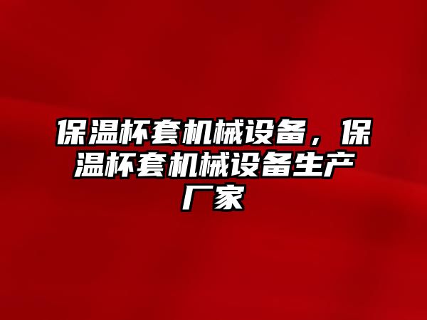 保溫杯套機械設備，保溫杯套機械設備生產(chǎn)廠家