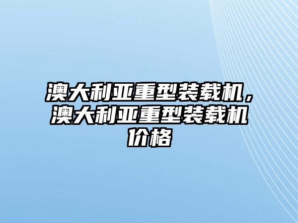 澳大利亞重型裝載機，澳大利亞重型裝載機價格