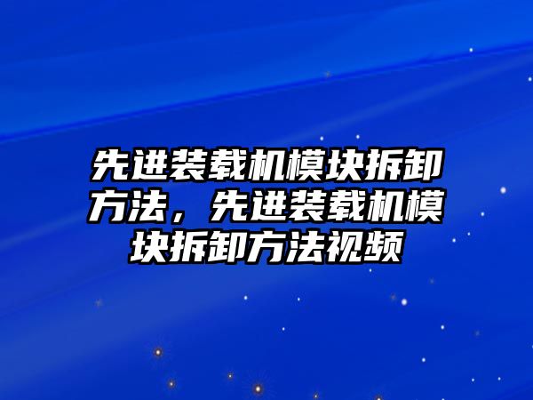 先進裝載機模塊拆卸方法，先進裝載機模塊拆卸方法視頻