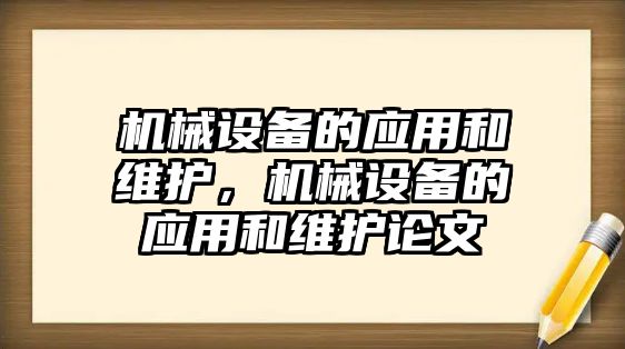 機(jī)械設(shè)備的應(yīng)用和維護(hù)，機(jī)械設(shè)備的應(yīng)用和維護(hù)論文