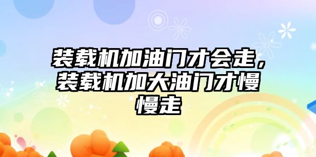 裝載機加油門才會走，裝載機加大油門才慢慢走