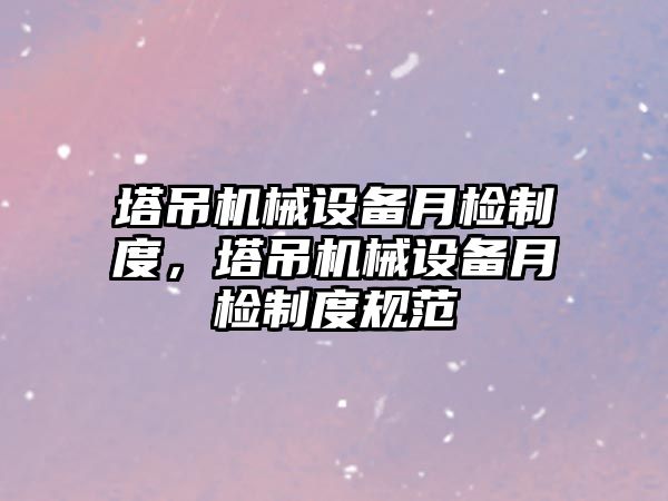 塔吊機械設備月檢制度，塔吊機械設備月檢制度規范