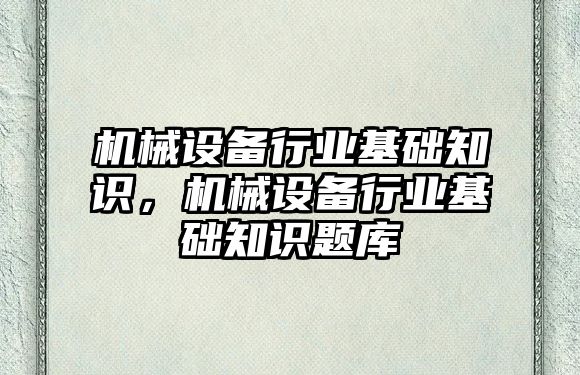 機械設備行業基礎知識，機械設備行業基礎知識題庫